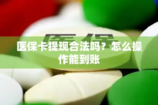 医保卡提现合法吗？怎么操作能到账